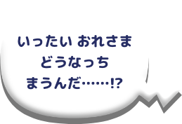 いったいおれさまどうなっちまうんだ