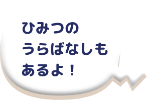 ひみつのうらばなしもあるよ